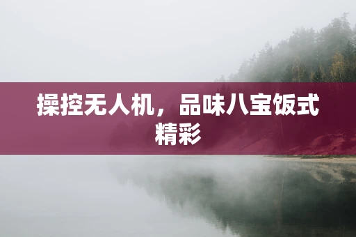 操控无人机，品味八宝饭式精彩