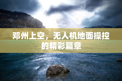 邓州上空，无人机地面操控的精彩篇章