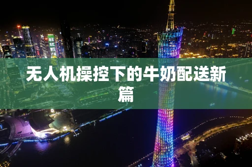 无人机操控下的牛奶配送新篇