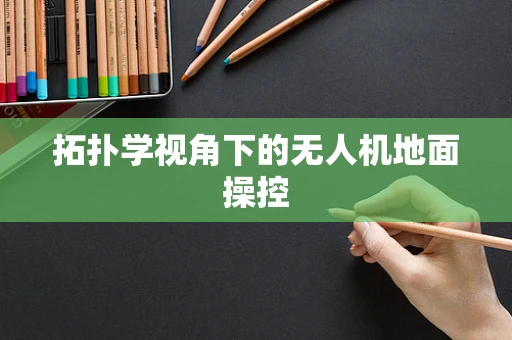 拓扑学视角下的无人机地面操控