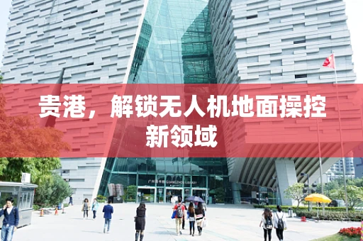 贵港，解锁无人机地面操控新领域
