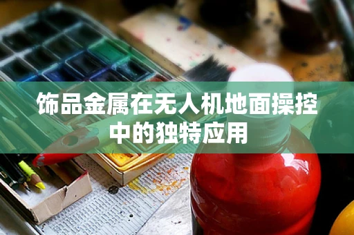 饰品金属在无人机地面操控中的独特应用