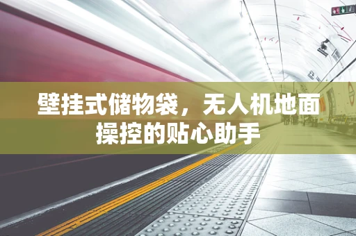 壁挂式储物袋，无人机地面操控的贴心助手