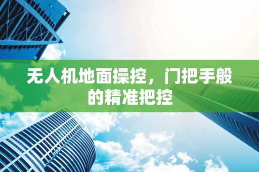 无人机地面操控，门把手般的精准把控