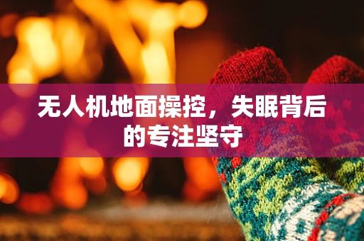 无人机地面操控，失眠背后的专注坚守