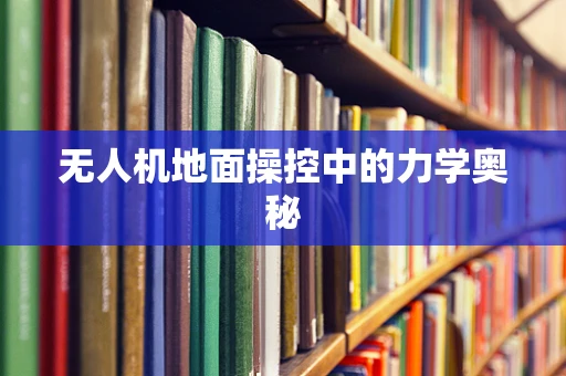 无人机地面操控中的力学奥秘