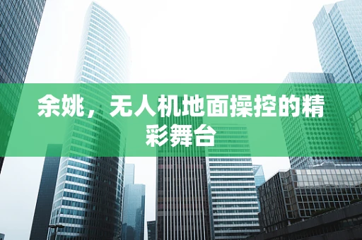 余姚，无人机地面操控的精彩舞台