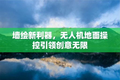墙绘新利器，无人机地面操控引领创意无限