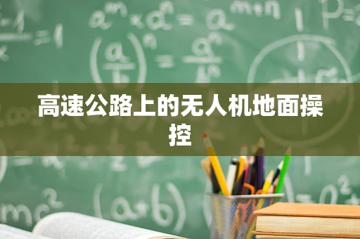 高速公路上的无人机地面操控
