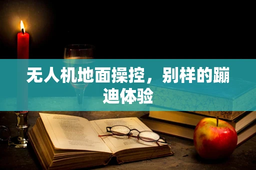 无人机地面操控，别样的蹦迪体验