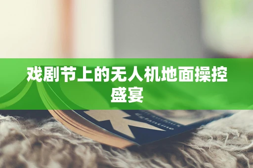 戏剧节上的无人机地面操控盛宴