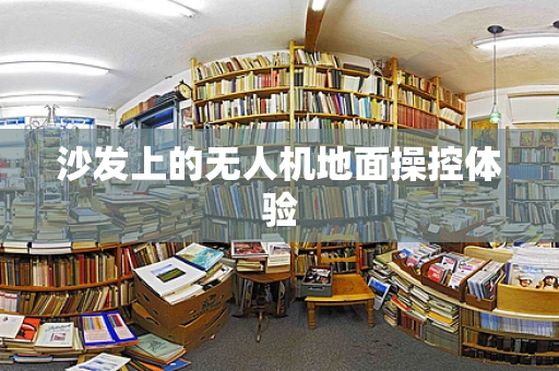 沙发上的无人机地面操控体验