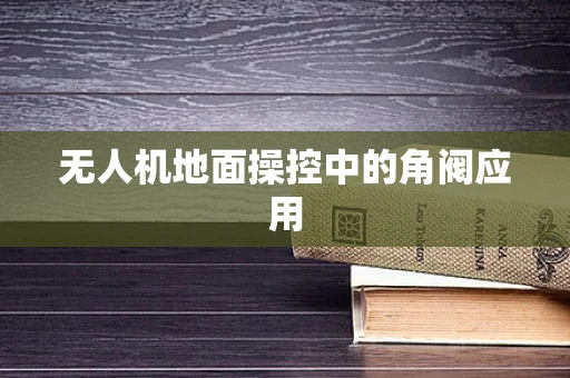 无人机地面操控中的角阀应用