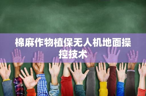 棉麻作物植保无人机地面操控技术