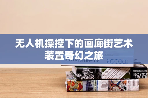 无人机操控下的画廊街艺术装置奇幻之旅