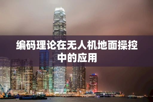 编码理论在无人机地面操控中的应用