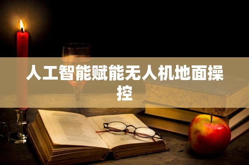 人工智能赋能无人机地面操控