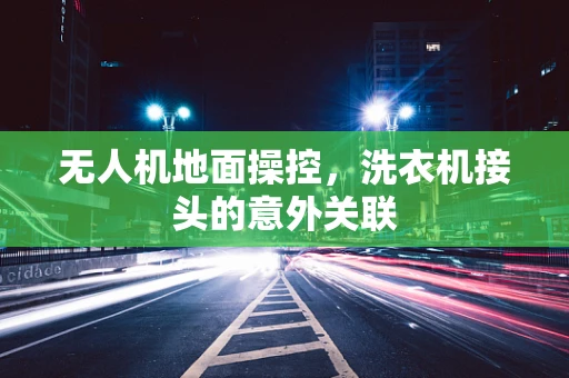 无人机地面操控，洗衣机接头的意外关联