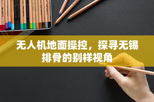 无人机地面操控，探寻无锡排骨的别样视角