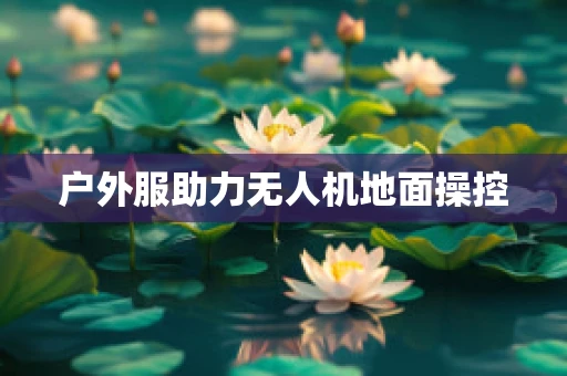 户外服助力无人机地面操控
