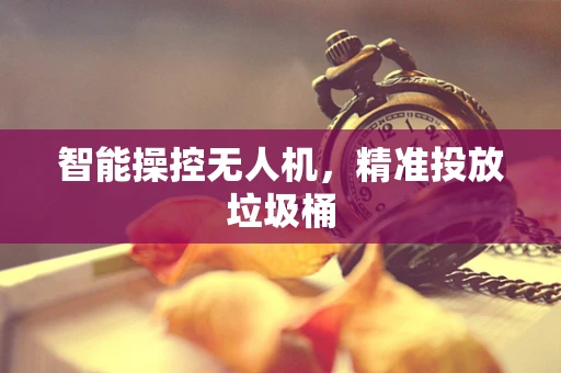 智能操控无人机，精准投放垃圾桶