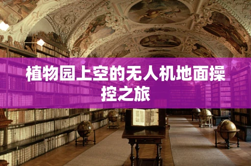 植物园上空的无人机地面操控之旅