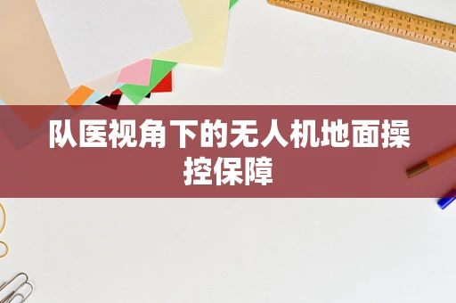队医视角下的无人机地面操控保障