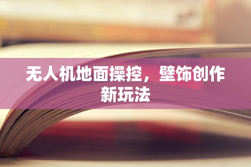 无人机地面操控，壁饰创作新玩法