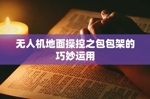 无人机地面操控之包包架的巧妙运用