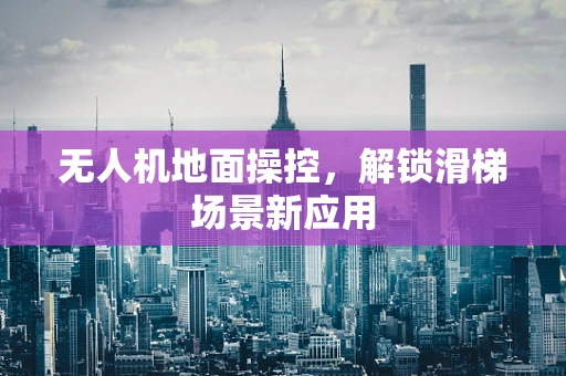 无人机地面操控，解锁滑梯场景新应用