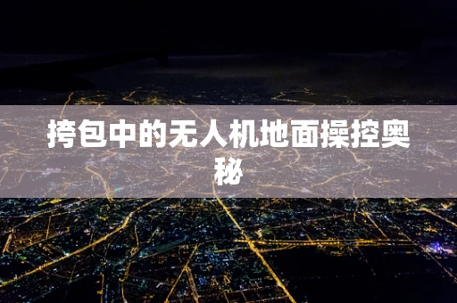 挎包中的无人机地面操控奥秘