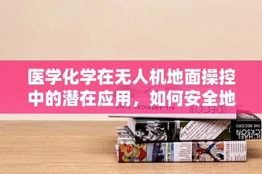 医学化学在无人机地面操控中的潜在应用，如何安全地运输生物样本？