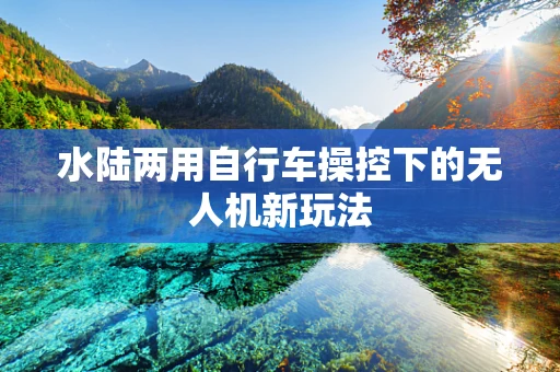 水陆两用自行车操控下的无人机新玩法