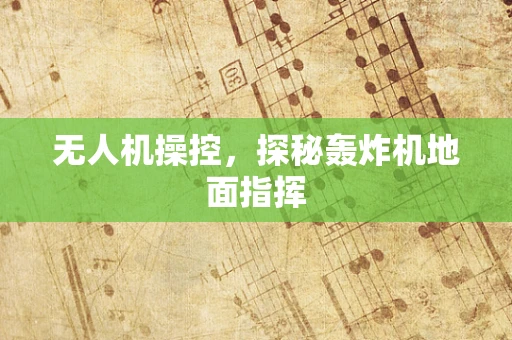 无人机操控，探秘轰炸机地面指挥