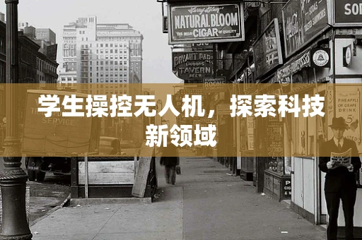 学生操控无人机，探索科技新领域