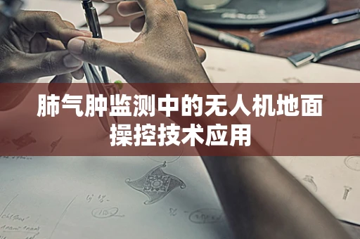 肺气肿监测中的无人机地面操控技术应用