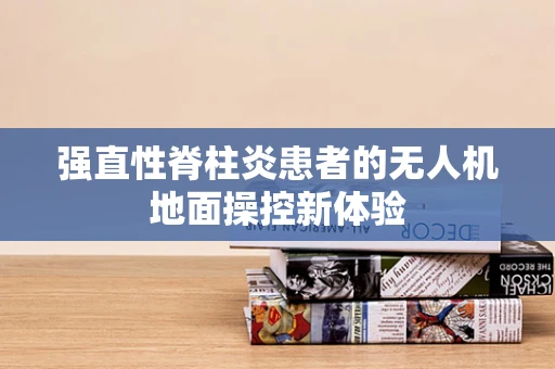 强直性脊柱炎患者的无人机地面操控新体验
