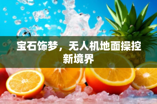 宝石饰梦，无人机地面操控新境界
