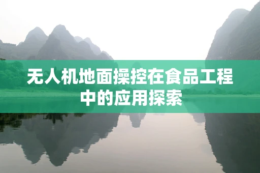 无人机地面操控在食品工程中的应用探索