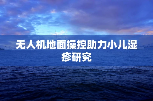 无人机地面操控助力小儿湿疹研究