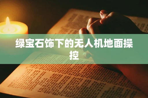 绿宝石饰下的无人机地面操控