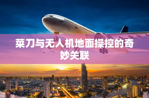 菜刀与无人机地面操控的奇妙关联
