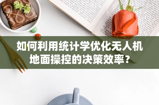 如何利用统计学优化无人机地面操控的决策效率？