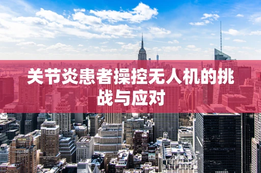 关节炎患者操控无人机的挑战与应对
