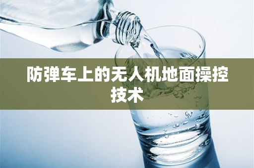 防弹车上的无人机地面操控技术