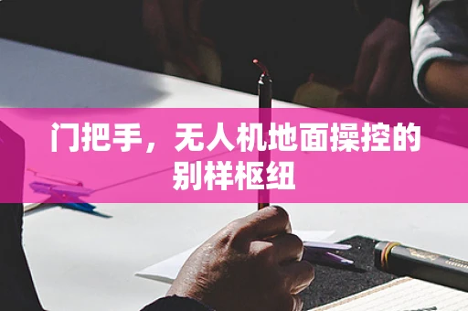 门把手，无人机地面操控的别样枢纽