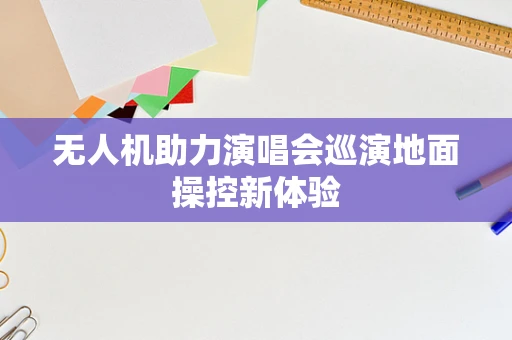 无人机助力演唱会巡演地面操控新体验