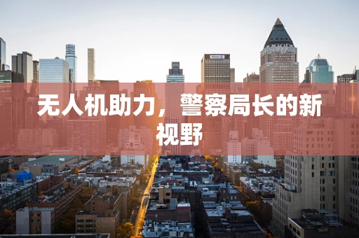 无人机助力，警察局长的新视野