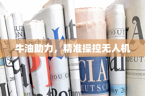 牛油助力，精准操控无人机