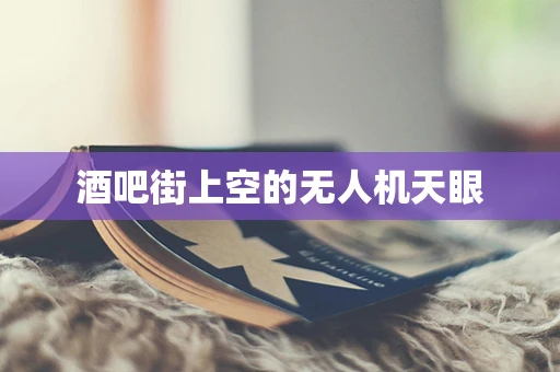 酒吧街上空的无人机天眼